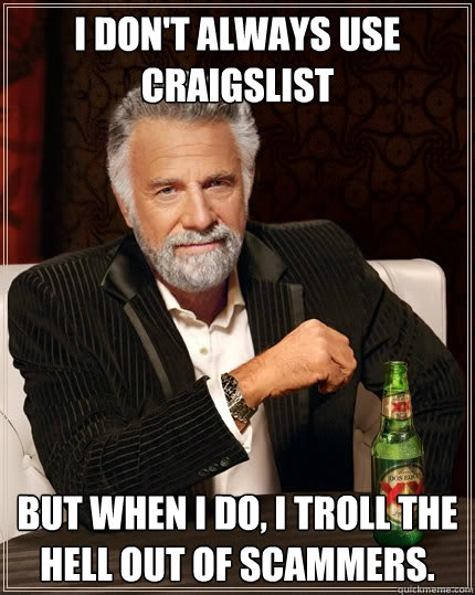 I don't always use Craigslist But when I do, I troll the hell out of scammers.  The Most Interesting Man In The World