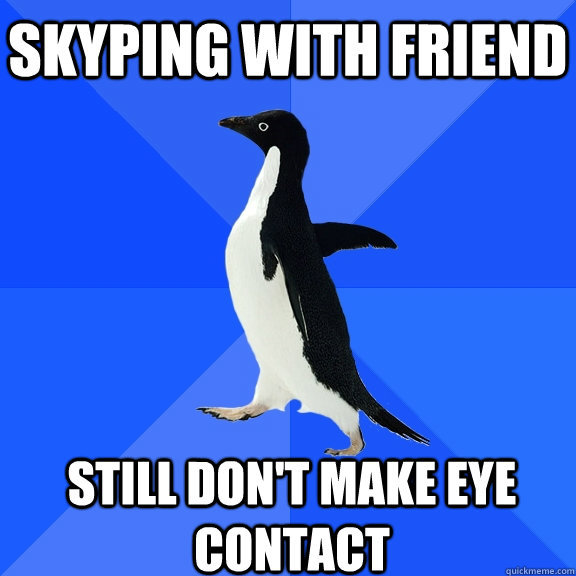 skyping with friend still don't make eye contact  Socially Awkward Penguin
