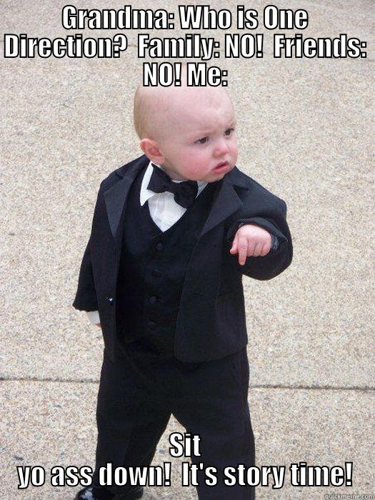 GRANDMA: WHO IS ONE DIRECTION?  FAMILY: NO!  FRIENDS: NO! ME: SIT YO ASS DOWN!  IT'S STORY TIME! Baby Godfather