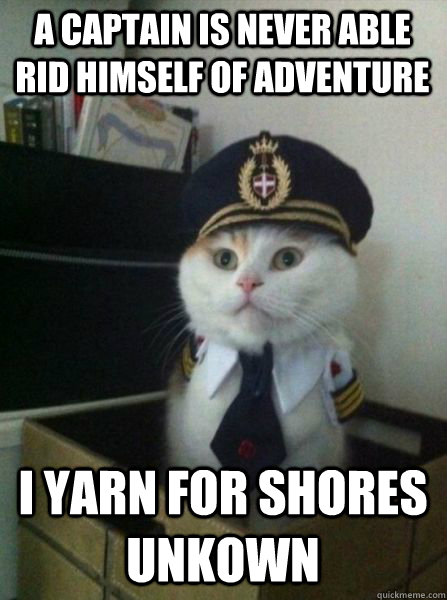 A captain is never able rid himself of adventure I yarn for shores unkown  Captain kitteh