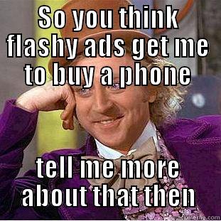 SO YOU THINK FLASHY ADS GET ME TO BUY A PHONE TELL ME MORE ABOUT THAT THEN Condescending Wonka