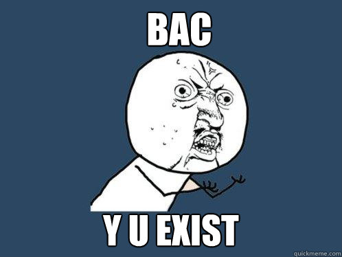 BAC y u exist  Y U No