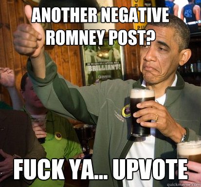 Another Negative Romney post? Fuck ya... upvote  Upvote Obama
