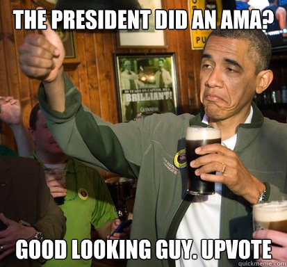 the president did an AMA? Good looking guy. Upvote  Upvote Obama