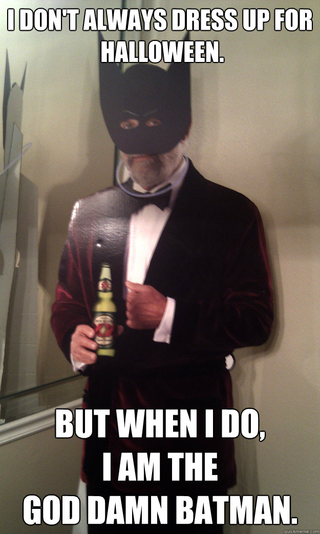 I Don't always dress up for
 Halloween. But when I do, 
I am the 
god damn batman.  Batman