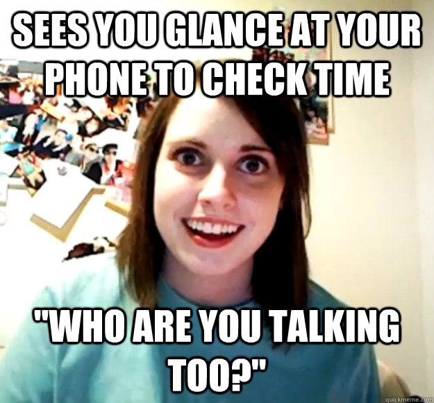 Sees you glance at your phone to check time 