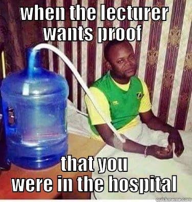 WHEN THE LECTURER WANTS PROOF  THAT YOU WERE IN THE HOSPITAL Misc