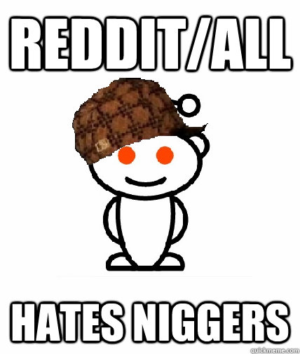 Reddit/all hates niggers  Scumbag Reddit