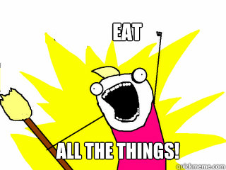 Eat All the things!  All The Things