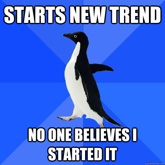 starts new trend no one believes i started it  Socially Awkward Penguin