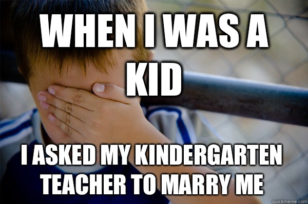 When I was a kid I asked my kindergarten teacher to marry me - When I was a kid I asked my kindergarten teacher to marry me  Confession kid
