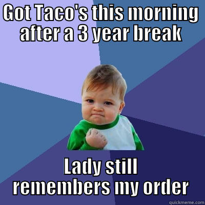 GOT TACO'S THIS MORNING AFTER A 3 YEAR BREAK LADY STILL REMEMBERS MY ORDER Success Kid