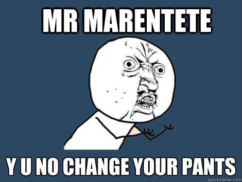 MR MARENTETE Y U NO CHANGE YOUR PANTS  Y U No