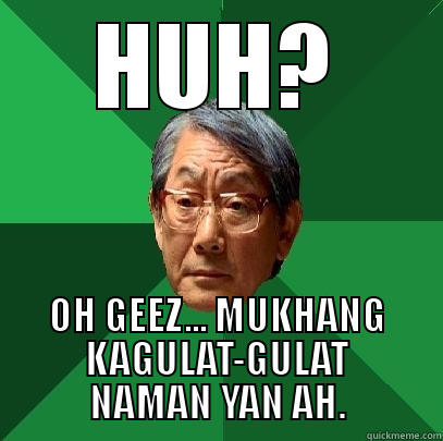 HUH? OH GEEZ... MUKHANG KAGULAT-GULAT NAMAN YAN AH. High Expectations Asian Father