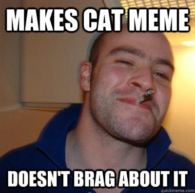 Makes Cat Meme Doesn't brag about it  