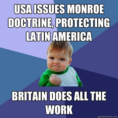 USA issues Monroe Doctrine, protecting Latin America Britain does all the work  Success Kid