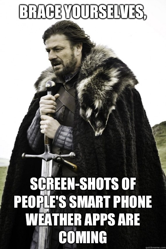 Brace yourselves, Screen-shots of people's smart phone weather apps are coming  Brace yourself