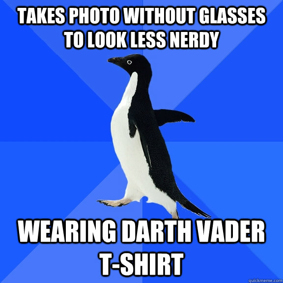 Takes photo without glasses to look less nerdy Wearing Darth Vader t-shirt  Socially Awkward Penguin