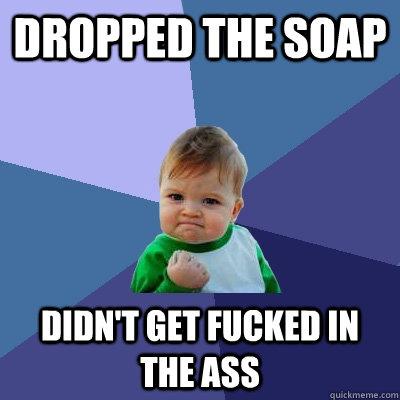 Dropped the soap didn't get fucked in the ass  Success Kid