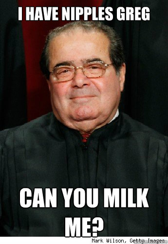 I have nipples Greg Can you milk me?  Scumbag Scalia