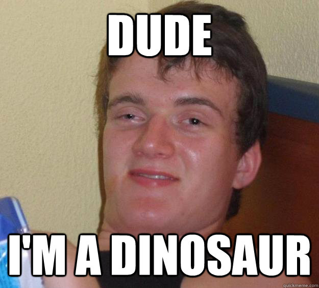 dude I'm a dinosaur - dude I'm a dinosaur  10 Guy