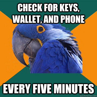 Check for keys, wallet, and phone EVERY FIVE MINUTES  Paranoid Parrot
