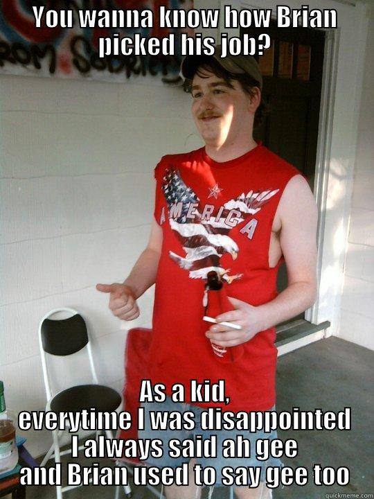 YOU WANNA KNOW HOW BRIAN PICKED HIS JOB? AS A KID, EVERYTIME I WAS DISAPPOINTED I ALWAYS SAID AH GEE AND BRIAN USED TO SAY GEE TOO Redneck Randal