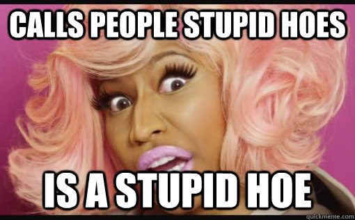 Calls people Stupid Hoes Is a stupid hoe  - Calls people Stupid Hoes Is a stupid hoe   Nicki Minaj