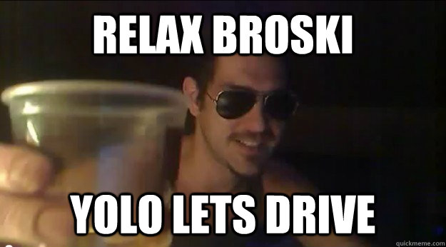 Relax Broski yolo lets drive - Relax Broski yolo lets drive  Jimmy derzko