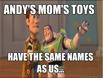 Andy's Mom's Toys Have the same names as us...  woody and buzz