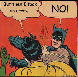 But then I took an arrow- NO!  Slappin Batman