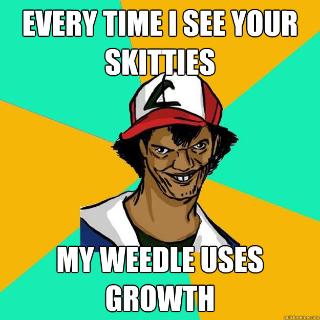 Every time i see your skitties My weedle uses growth  Ash Pedreiro