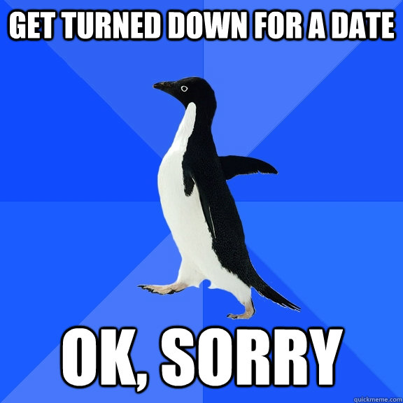 get turned down for a date ok, sorry - get turned down for a date ok, sorry  Socially Awkward Penguin