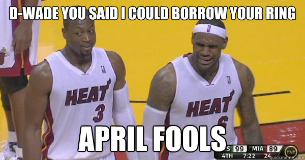 D-wade you said i could borrow your ring April Fools  
