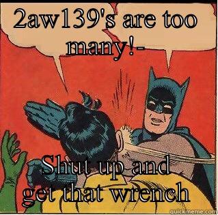 2AW139'S ARE TOO MANY!- SHUT UP AND GET THAT WRENCH Slappin Batman