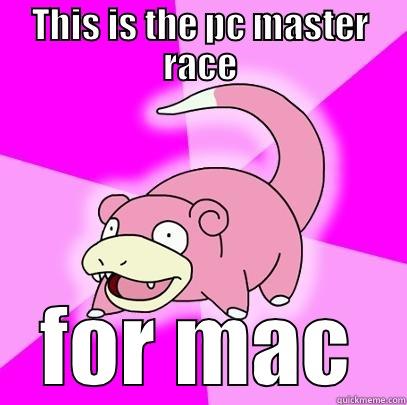THIS IS THE PC MASTER RACE FOR MAC Slowpoke