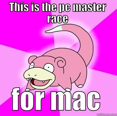 THIS IS THE PC MASTER RACE FOR MAC Slowpoke