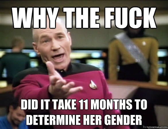 why the fuck did it take 11 months to determine her gender  Annoyed Picard HD