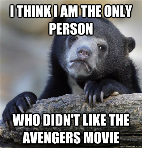 I think I am the only person who didn't like the Avengers movie  Confession Bear