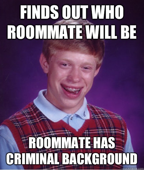 Finds out who roommate will be Roommate has criminal background  - Finds out who roommate will be Roommate has criminal background   Bad Luck Brian