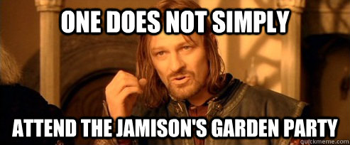 One does not simply attend the jamison's garden party  One Does Not Simply