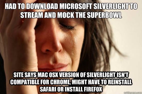 Had to download Microsoft Silverlight to stream and mock the superbowl  site says Mac OSX version of Silverlight isn't compatible for Chrome, might have to reinstall Safari or install Firefox - Had to download Microsoft Silverlight to stream and mock the superbowl  site says Mac OSX version of Silverlight isn't compatible for Chrome, might have to reinstall Safari or install Firefox  First World Problems