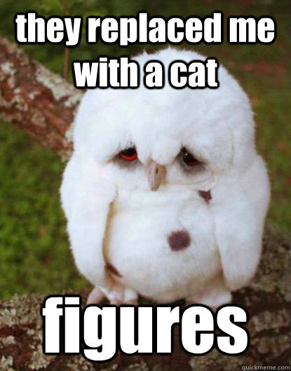they replaced me with a cat                                                                                                                                     figures - they replaced me with a cat                                                                                                                                     figures  Depressed Baby Owl