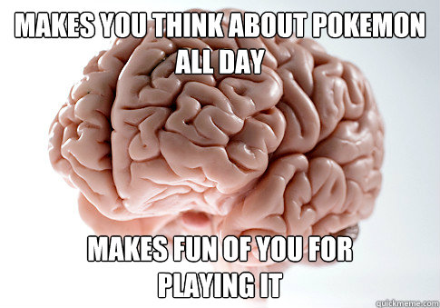 makes you think about pokemon
all day makes fun of you for 
playing it  Scumbag Brain