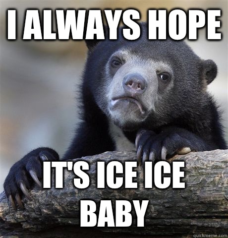 I always hope It's ice ice baby  Confession Bear
