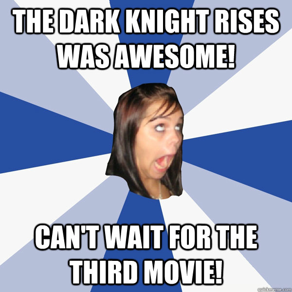 The Dark knight rises was awesome! Can't wait for the third movie!  Annoying Facebook Girl