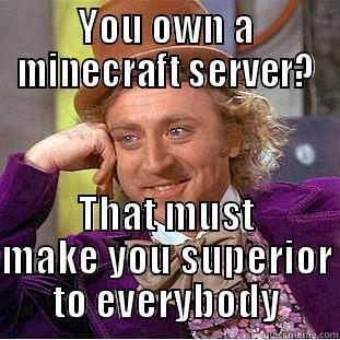 YOU OWN A MINECRAFT SERVER? THAT MUST MAKE YOU SUPERIOR TO EVERYBODY Condescending Wonka