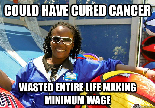 Could have cured cancer wasted entire life making minimum wage  Cedar Point employee