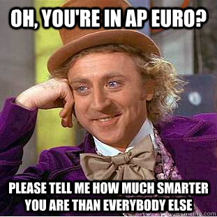 Oh, you're in Ap Euro?  Please tell me how much smarter you are than everybody else  Creepy Wonka