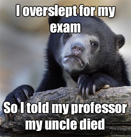 I overslept for my exam So I told my professor my uncle died   Confession Bear